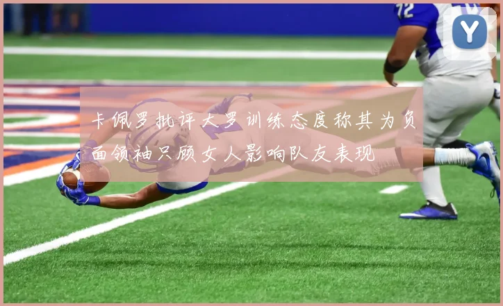 卡佩罗批评大罗训练态度称其为负面领袖只顾女人影响队友表现