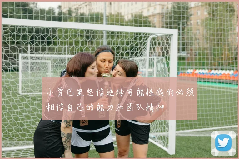 小贾巴里坚信逆转可能性我们必须相信自己的能力和团队精神