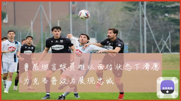 鲁尼坦言球员难以面对状态下滑愿为克洛普效力展现忠诚