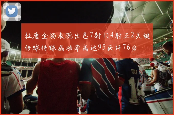 拉唐全场表现出色7射门4射正2关键传球传球成功率高达95获评76分