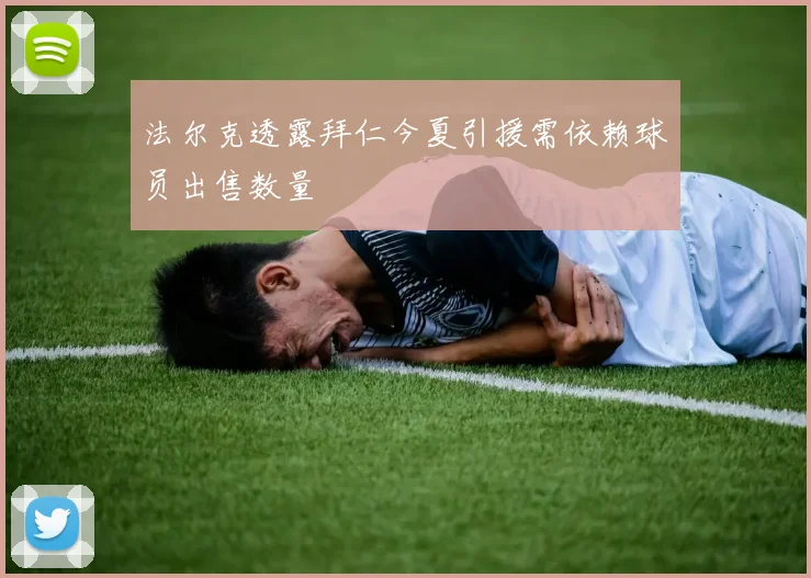 法尔克透露拜仁今夏引援需依赖球员出售数量