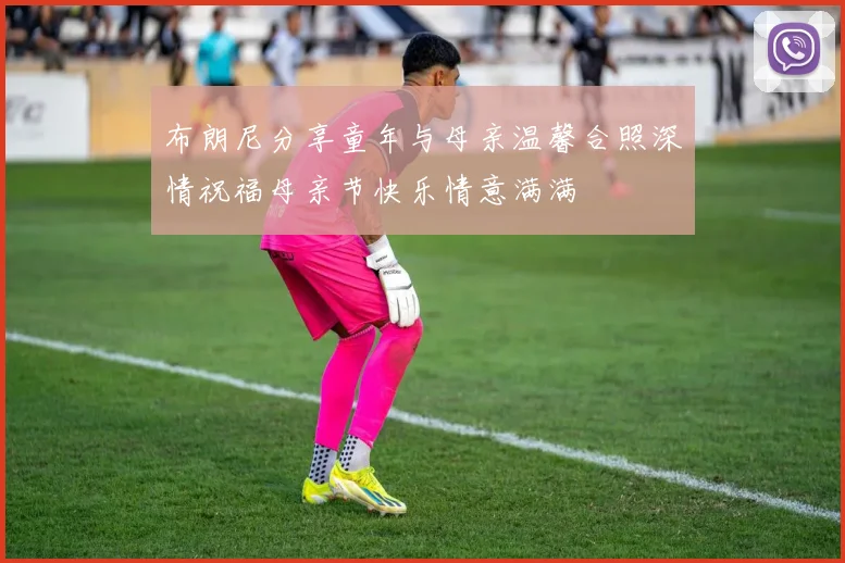 布朗尼分享童年与母亲温馨合照深情祝福母亲节快乐情意满满