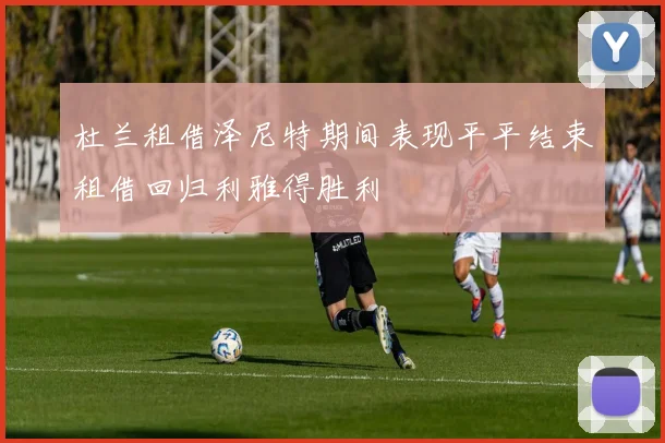 杜兰租借泽尼特期间表现平平结束租借回归利雅得胜利