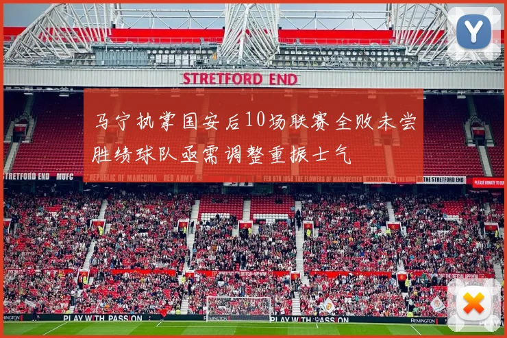 马宁执掌国安后10场联赛全败未尝胜绩球队亟需调整重振士气