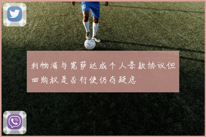 利物浦与宽萨达成个人条款协议但回购权是否行使仍存疑虑