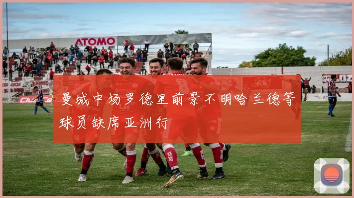 曼城中场罗德里前景不明哈兰德等球员缺席亚洲行