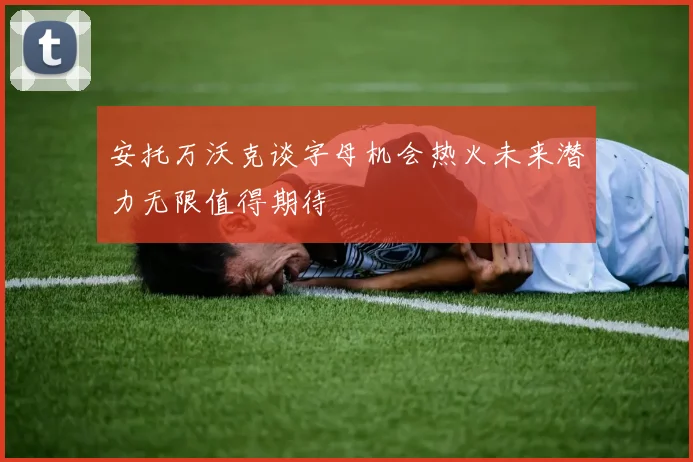安托万沃克谈字母机会热火未来潜力无限值得期待